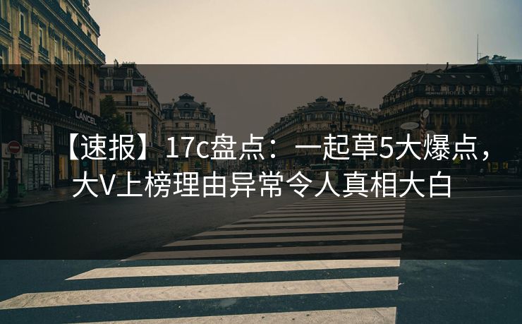 【速报】17c盘点：一起草5大爆点，大V上榜理由异常令人真相大白