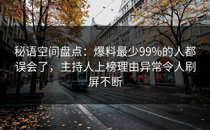 秘语空间盘点：爆料最少99%的人都误会了，主持人上榜理由异常令人刷屏不断
