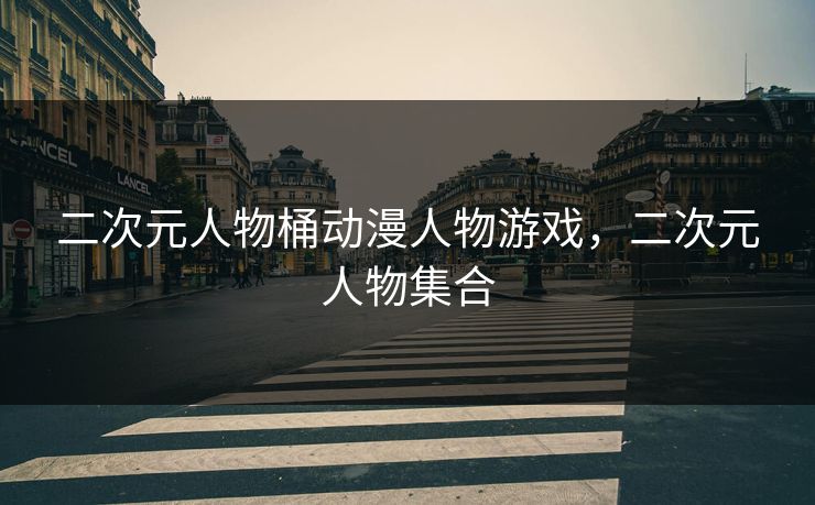 二次元人物桶动漫人物游戏，二次元人物集合