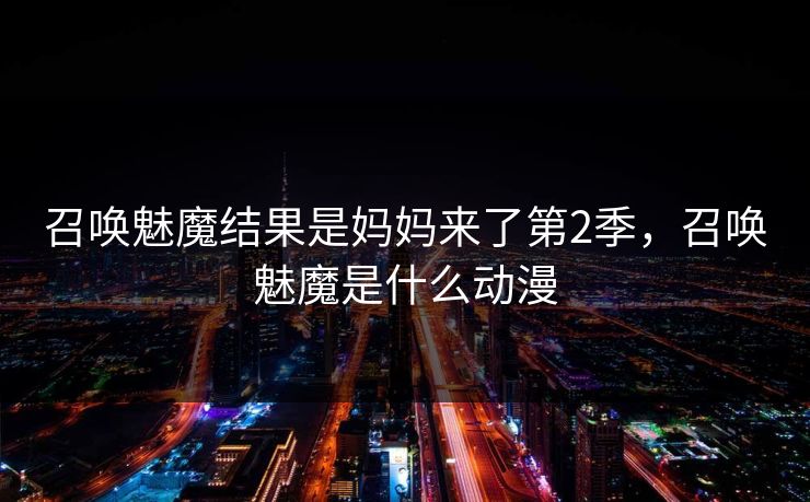 召唤魅魔结果是妈妈来了第2季，召唤魅魔是什么动漫