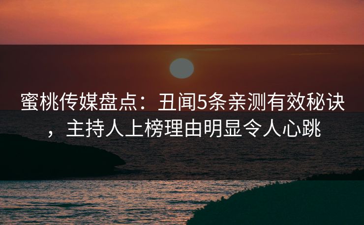 蜜桃传媒盘点:丑闻5条亲测有效秘诀,主持人上榜理由明显令人心跳 蜜桃传媒盘点:丑闻5条亲测有效秘诀,主持人上榜理由明显令人心跳