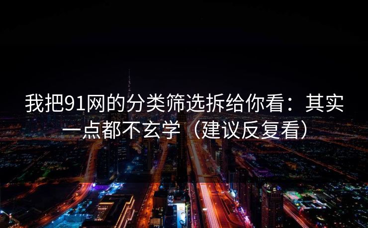 我把91网的分类筛选拆给你看:其实一点都不玄学(建议反复看)